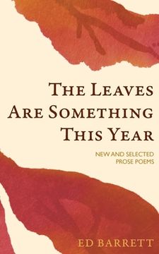 portada The Leaves Are Something This Year: New and Selected Prose Poems 1994-2022