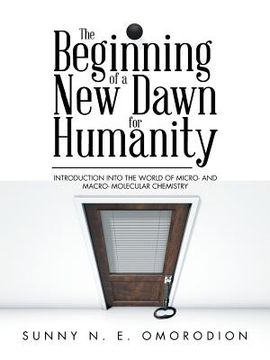 portada The Beginning of a New Dawn for Humanity (Introduction into the World of Micro- and Macro- Molecular Chemistry) (en Inglés)