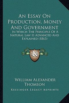 portada an essay on production, money and government: in which the principle of a natural law is advanced and explained (1863) (en Inglés)