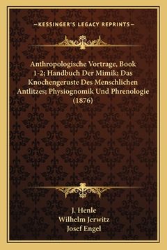 portada Anthropologische Vortrage, Book 1-2; Handbuch Der Mimik; Das Knochengeruste Des Menschlichen Antlitzes; Physiognomik Und Phrenologie (1876) (in German)