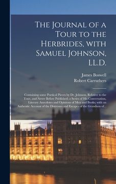 portada The Journal of a Tour to the Herbrides, With Samuel Johnson, LL.D.; Containing Some Poetical Pieces by Dr. Johnson, Relative to the Tour, and Never Be (en Inglés)