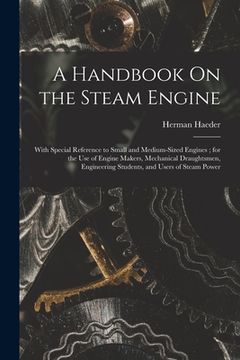 portada A Handbook On the Steam Engine: With Special Reference to Small and Medium-Sized Engines; for the Use of Engine Makers, Mechanical Draughtsmen, Engine (en Inglés)