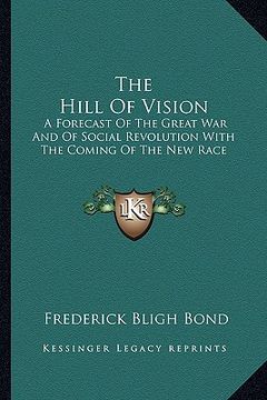 portada the hill of vision: a forecast of the great war and of social revolution with the coming of the new race (en Inglés)