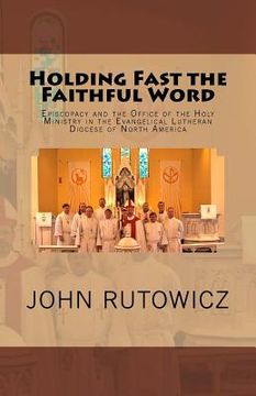 portada Holding Fast the Faithful Word: Episcopacy and the Office of the Holy Ministry in the Evangelical Lutheran Diocese of North America (en Inglés)