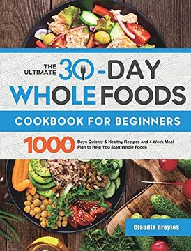 portada The Ultimate 30-Day Whole Foods Cookbook for Beginners: 1000 Days Quickly & Healthy Recipes and 4-Week Meal Plan to Help you Start Whole Foods (en Inglés)