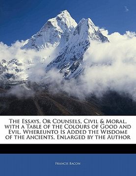 portada the essays, or counsels, civil & moral, with a table of the colours of good and evil. whereunto is added the wisdome of the ancients, enlarged by the