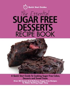 portada The Essential Sugar Free Desserts Recipe Book: A Quick Start Guide to Cooking Sugar-Free Cakes, Desserts and Sweet Treats. Over 80 Sweet and Delicious Sugar-Free Recipes to Make Quitting Sugar Easy (en Inglés)