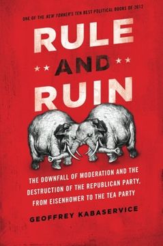 portada Rule and Ruin: The Downfall of Moderation and the Destruction of the Republican Party, From Eisenhower to the tea Party (Studies in Postwar American Political Development) (en Inglés)