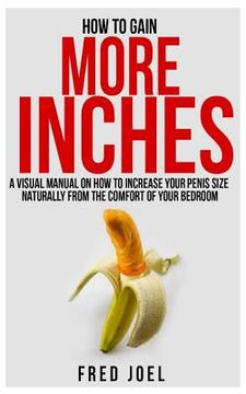 portada How to Gain More Inches: A Visual Manual on How to Increase Your Penis Size Naturally from the Comfort of Your Bedroom Included: Untold Secrets (en Inglés)