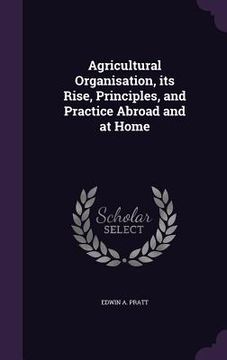portada Agricultural Organisation, its Rise, Principles, and Practice Abroad and at Home (in English)