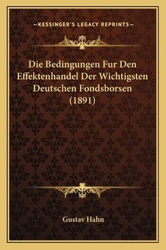 portada Die Bedingungen Fur Den Effektenhandel Der Wichtigsten Deutschen Fondsborsen (1891) (en Alemán)