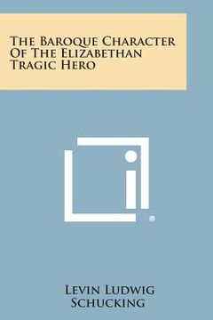 portada The Baroque Character of the Elizabethan Tragic Hero (en Inglés)