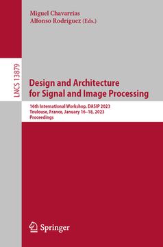 portada Design and Architecture for Signal and Image Processing: 16th International Workshop, Dasip 2023, Toulouse, France, January 16-18, 2023, Proceedings