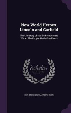 portada New World Heroes. Lincoln and Garfield: The Life-story of two Self-made men, Whom The People Made Presidents (in English)