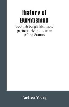 portada History of Burntisland: Scottish burgh life, more particularly in the time of the Stuarts (en Inglés)