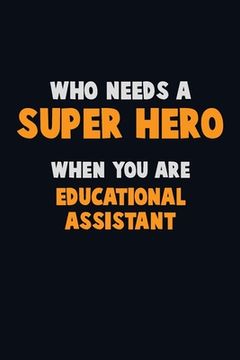 portada Who Need A SUPER HERO, When You Are Educational Assistant: 6X9 Career Pride 120 pages Writing Notebooks (en Inglés)