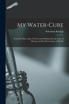 portada My Water-cure: Tested for More Than 35 Years and Published for the Cure of Diseases and the Preservation of Health (en Inglés)