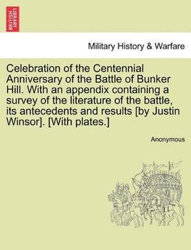 portada celebration of the centennial anniversary of the battle of bunker hill. with an appendix containing a survey of the literature of the battle, its ante (en Inglés)