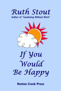 portada If you Would be Happy: Cultivate Your Life Like a Garden: 3 (Ruth Stout) (en Inglés)