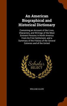 portada An American Biographical and Historical Dictionary: Containing an Account of the Lives, Characters, and Writings of the Most Eminent Persons in North (en Inglés)