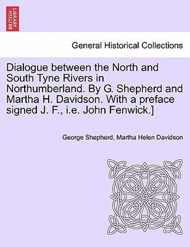 portada dialogue between the north and south tyne rivers in northumberland. by g. shepherd and martha h. davidson. with a preface signed j. f., i.e. john fenw (en Inglés)