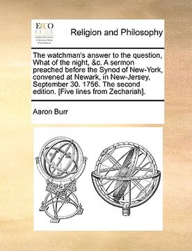 portada the watchman's answer to the question, what of the night, &c. a sermon preached before the synod of new-york, convened at newark, in new-jersey, septe (en Inglés)