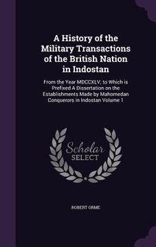 portada A History of the Military Transactions of the British Nation in Indostan: From the Year MDCCXLV; to Which is Prefixed A Dissertation on the Establishm