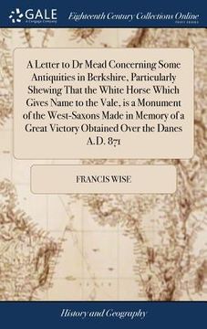 portada A Letter to Dr Mead Concerning Some Antiquities in Berkshire, Particularly Shewing That the White Horse Which Gives Name to the Vale, is a Monument of