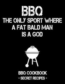portada BBQ - The Only Sport Where a Fat Bald Man Is a God: BBQ Cookbook - Secret Recipes for Men (en Inglés)