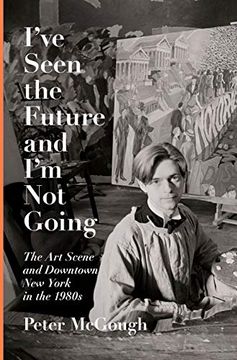 portada I've Seen the Future and i'm not Going: The art Scene and Downtown new York in the 1980S (in English)