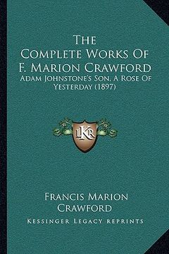 portada the complete works of f. marion crawford: adam johnstone's son, a rose of yesterday (1897) (en Inglés)