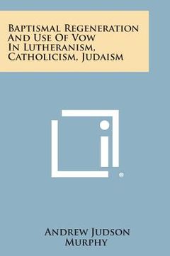 portada Baptismal Regeneration and Use of Vow in Lutheranism, Catholicism, Judaism (en Inglés)