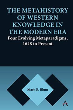 portada The Metahistory of Western Knowledge in the Modern Era: Four Evolving Metaparadigms, 1648 to Present (Anthem Series on Thresholds and Transformations)