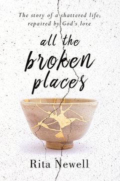 portada All the Broken Places: The Story of a Shattered Life, Repaired by God'S Love (in English)