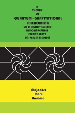 portada Quantum-Gravitational Phenomena: A theory of quantum-gravitational phenomena of a rigidly-elastic incompressible steady-state universal medium (en Inglés)