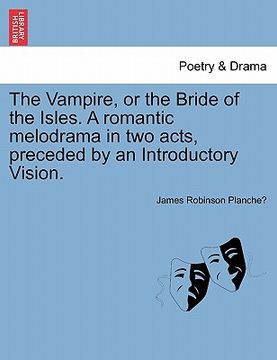portada the vampire, or the bride of the isles. a romantic melodrama in two acts, preceded by an introductory vision.