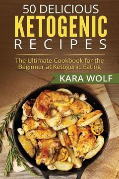 portada 50 Delicious Ketogenic Recipes: The Ultimate Cookbook for the Beginner at Ketogenic Eating (Includes 10 Bonus Desserts Recipes!) (en Inglés)
