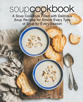 portada Soup Cookbook: A Soup Cookbook Filled with Delicious Soup Recipes for Almost Every Type of Soup for Every Season (en Inglés)