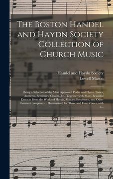 portada The Boston Handel and Haydn Society Collection of Church Music: Being a Selection of the Most Approved Psalm and Hymn Tunes, Anthems, Sentences, Chant (in English)
