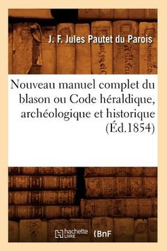 portada Nouveau Manuel Complet Du Blason Ou Code Héraldique, Archéologique Et Historique (Éd.1854) (en Francés)
