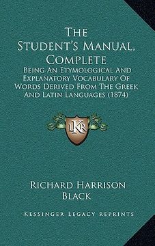 portada the student's manual, complete: being an etymological and explanatory vocabulary of words derived from the greek and latin languages (1874) (en Inglés)