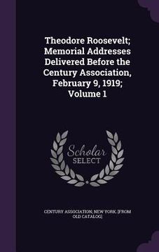 portada Theodore Roosevelt; Memorial Addresses Delivered Before the Century Association, February 9, 1919; Volume 1 (en Inglés)