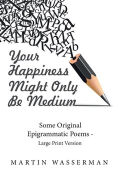 portada Your Happiness Might Only Be Medium: Some Original Epigrammatic Poems - Large Print Version (en Inglés)