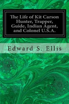 portada The Life of Kit Carson Hunter, Trapper, Guide, Indian Agent, and Colonel U.S.A. (en Inglés)