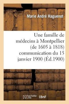 portada Une Famille de Médecins À Montpellier (de 1605 À 1818) Communication Du 15 Janvier 1900: À La Section Des Lettres de l'Académie Des Sciences Et Lettre (en Francés)