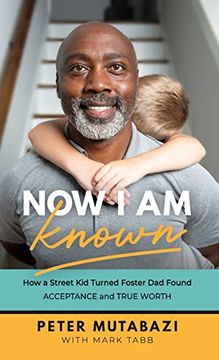 portada Now i am Known: How a Street kid Turned Foster dad Found Acceptance and True Worth (in English)