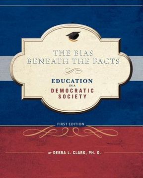 portada the bias beneath the facts: education in a democratic society (en Inglés)