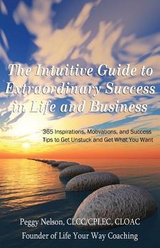 portada The Intuitive Guide to Extraordinary Success in Life and Business: 365 Inspirations, Motivations, and Success Tips to Get Unstuck and Get What You Wan (en Inglés)