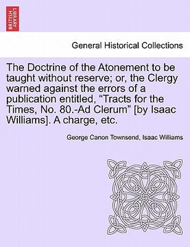 portada the doctrine of the atonement to be taught without reserve; or, the clergy warned against the errors of a publication entitled, "tracts for the times, (en Inglés)