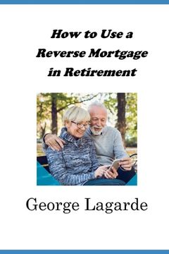 portada How to Use a Reverse Mortgage in Retirement (en Inglés)